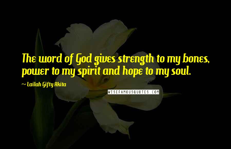 Lailah Gifty Akita Quotes: The word of God gives strength to my bones, power to my spirit and hope to my soul.