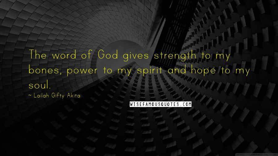 Lailah Gifty Akita Quotes: The word of God gives strength to my bones, power to my spirit and hope to my soul.