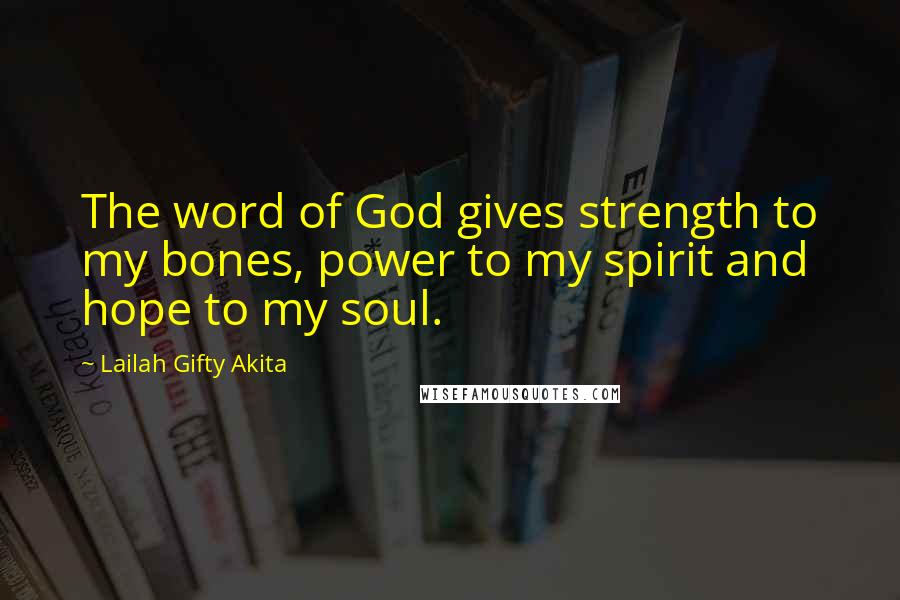 Lailah Gifty Akita Quotes: The word of God gives strength to my bones, power to my spirit and hope to my soul.