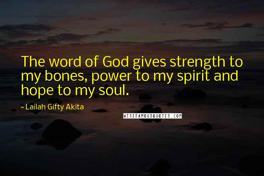 Lailah Gifty Akita Quotes: The word of God gives strength to my bones, power to my spirit and hope to my soul.