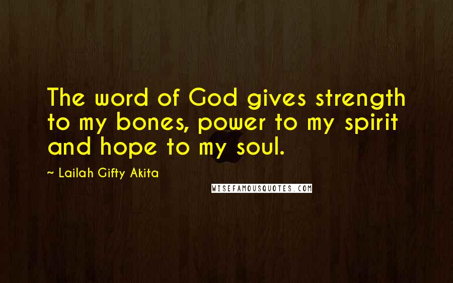 Lailah Gifty Akita Quotes: The word of God gives strength to my bones, power to my spirit and hope to my soul.