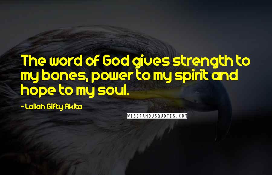 Lailah Gifty Akita Quotes: The word of God gives strength to my bones, power to my spirit and hope to my soul.
