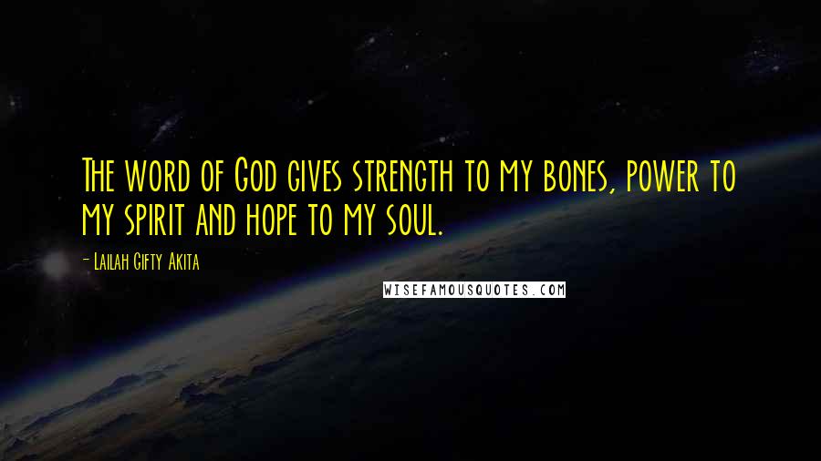 Lailah Gifty Akita Quotes: The word of God gives strength to my bones, power to my spirit and hope to my soul.