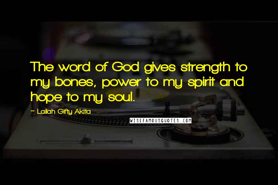 Lailah Gifty Akita Quotes: The word of God gives strength to my bones, power to my spirit and hope to my soul.