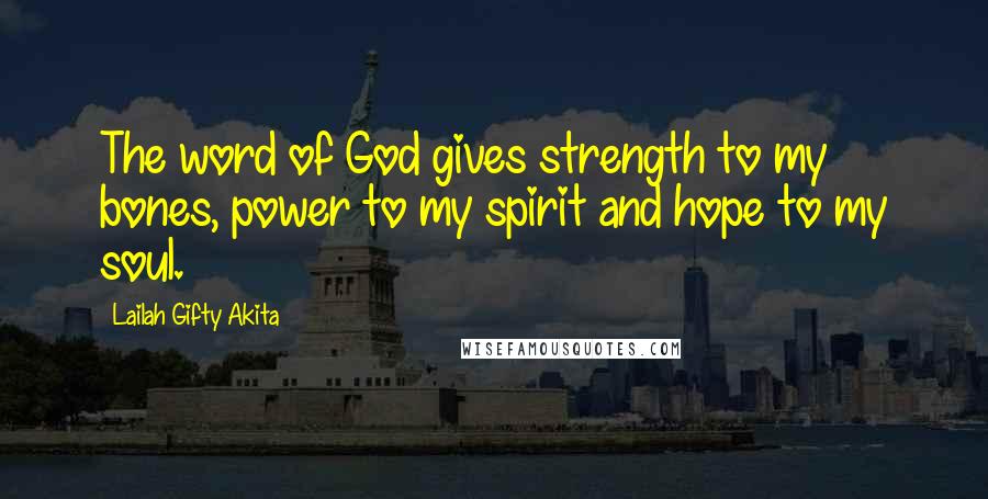 Lailah Gifty Akita Quotes: The word of God gives strength to my bones, power to my spirit and hope to my soul.