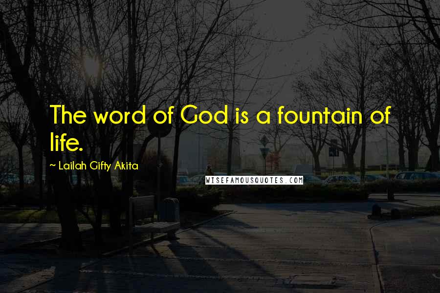 Lailah Gifty Akita Quotes: The word of God is a fountain of life.