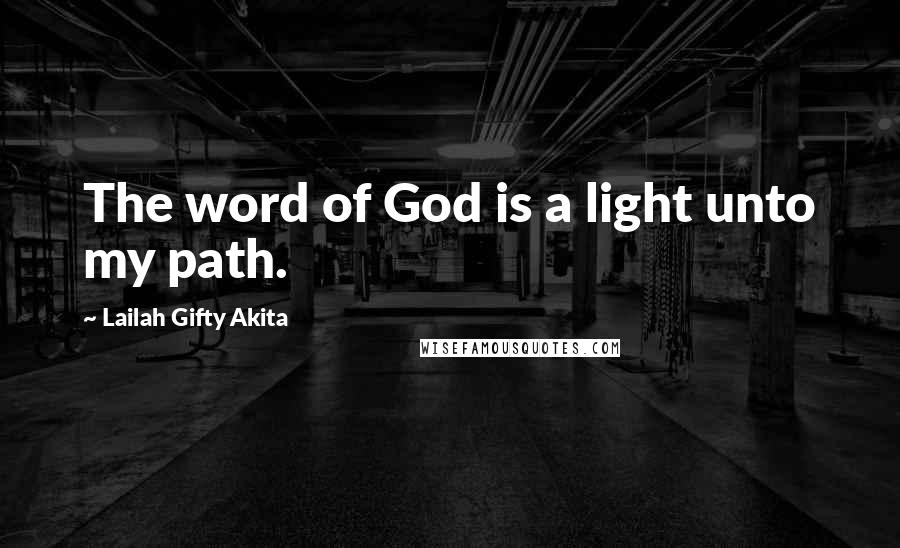 Lailah Gifty Akita Quotes: The word of God is a light unto my path.