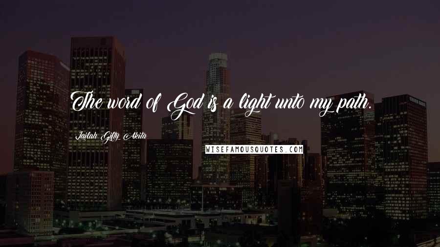 Lailah Gifty Akita Quotes: The word of God is a light unto my path.