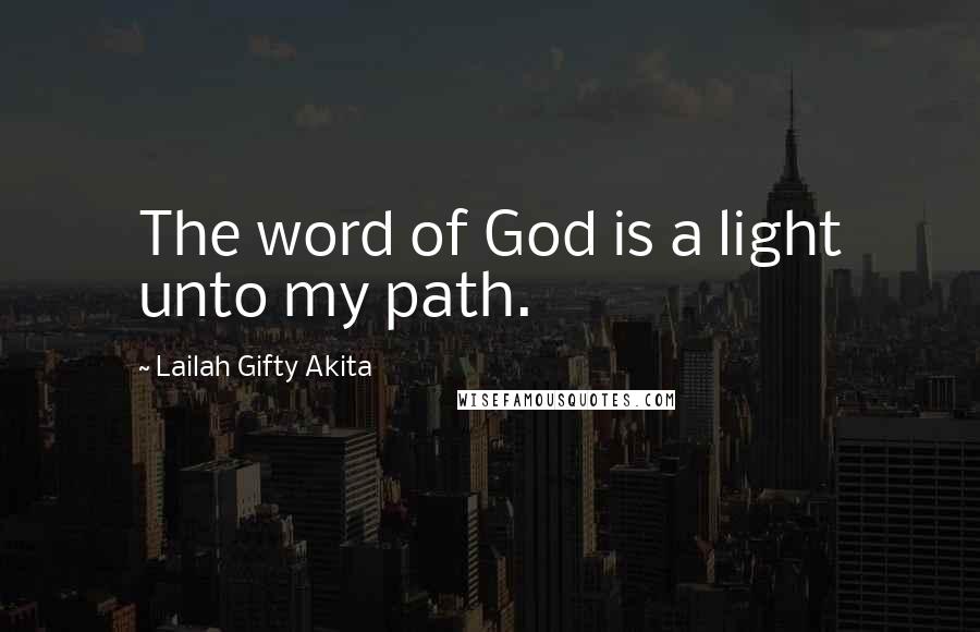 Lailah Gifty Akita Quotes: The word of God is a light unto my path.