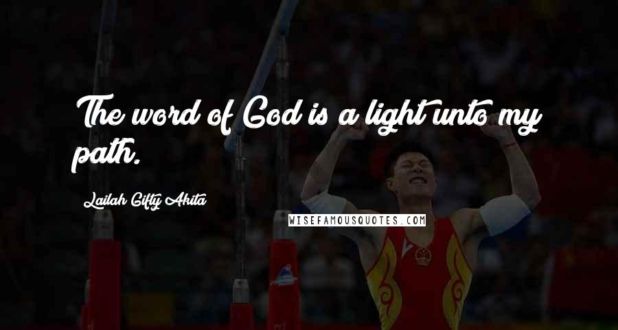 Lailah Gifty Akita Quotes: The word of God is a light unto my path.