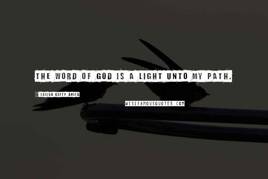 Lailah Gifty Akita Quotes: The word of God is a light unto my path.