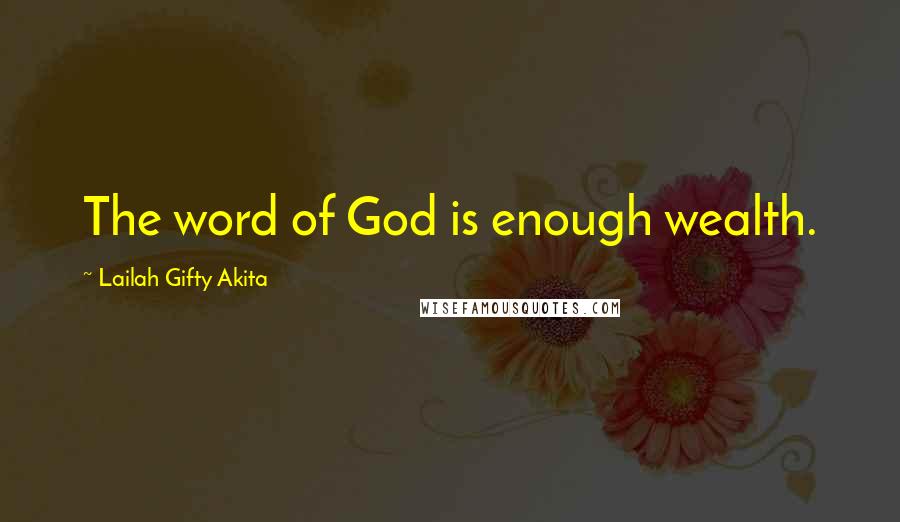 Lailah Gifty Akita Quotes: The word of God is enough wealth.