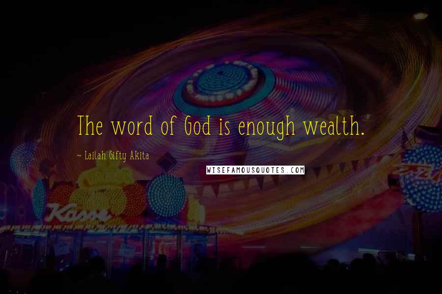 Lailah Gifty Akita Quotes: The word of God is enough wealth.