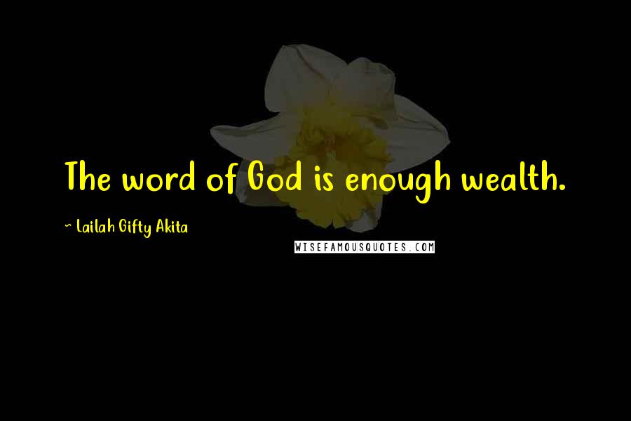 Lailah Gifty Akita Quotes: The word of God is enough wealth.