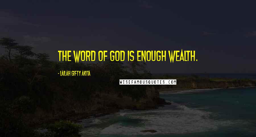 Lailah Gifty Akita Quotes: The word of God is enough wealth.