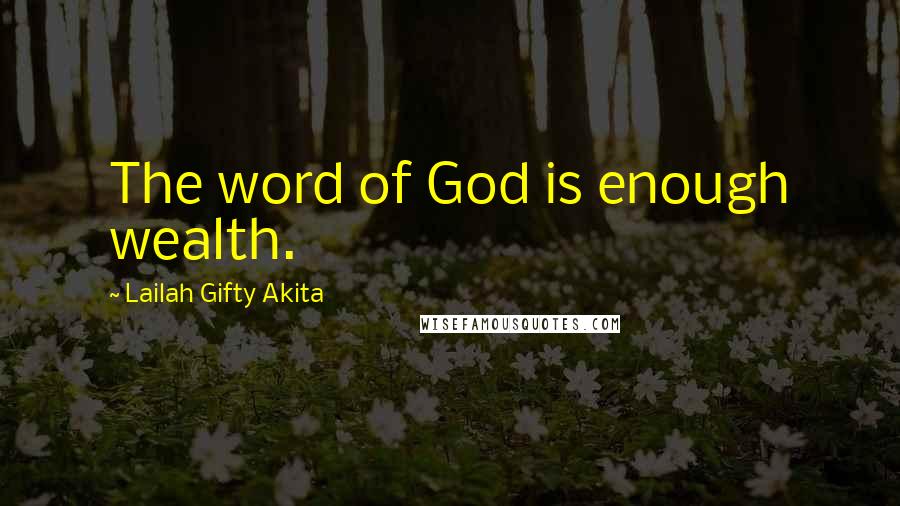 Lailah Gifty Akita Quotes: The word of God is enough wealth.