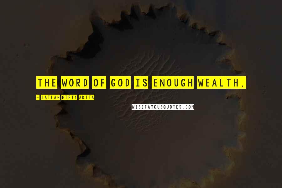 Lailah Gifty Akita Quotes: The word of God is enough wealth.