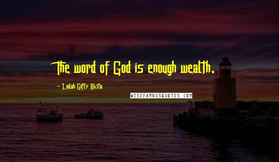 Lailah Gifty Akita Quotes: The word of God is enough wealth.