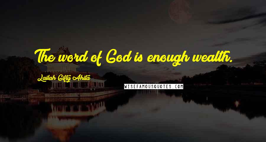 Lailah Gifty Akita Quotes: The word of God is enough wealth.