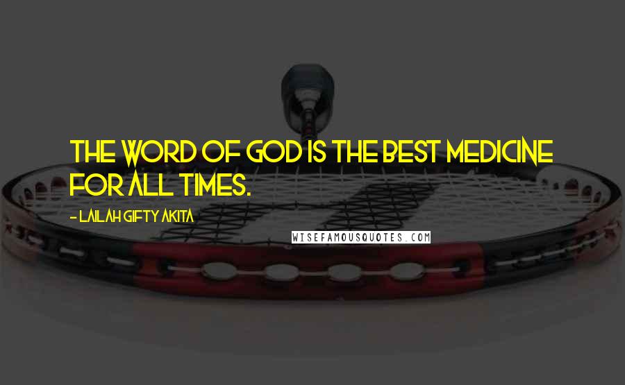 Lailah Gifty Akita Quotes: The word of God is the best medicine for all times.