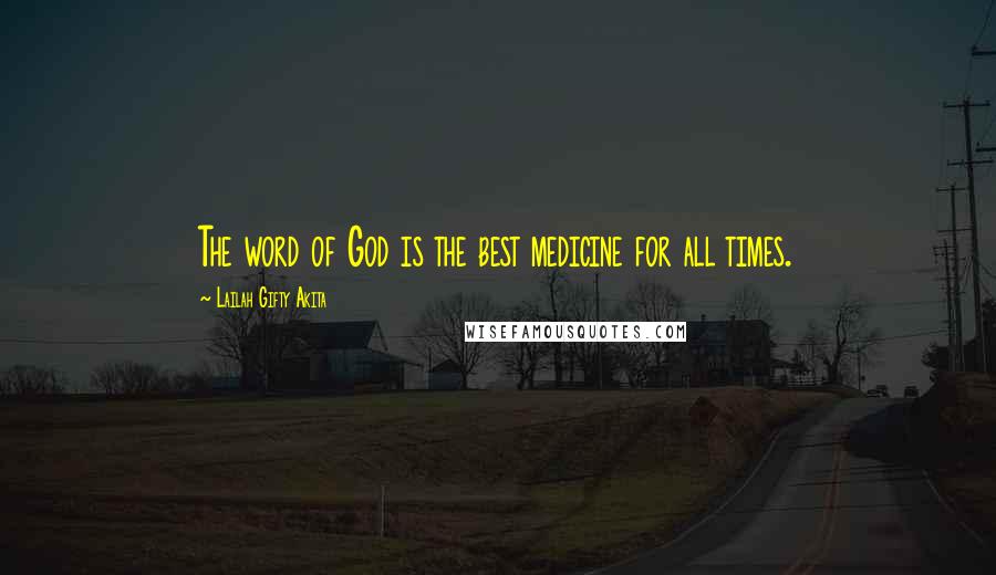 Lailah Gifty Akita Quotes: The word of God is the best medicine for all times.
