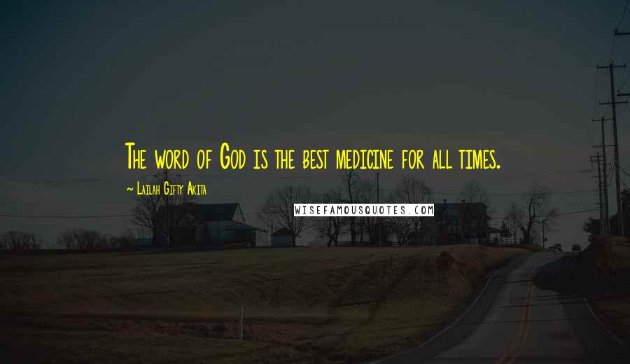 Lailah Gifty Akita Quotes: The word of God is the best medicine for all times.