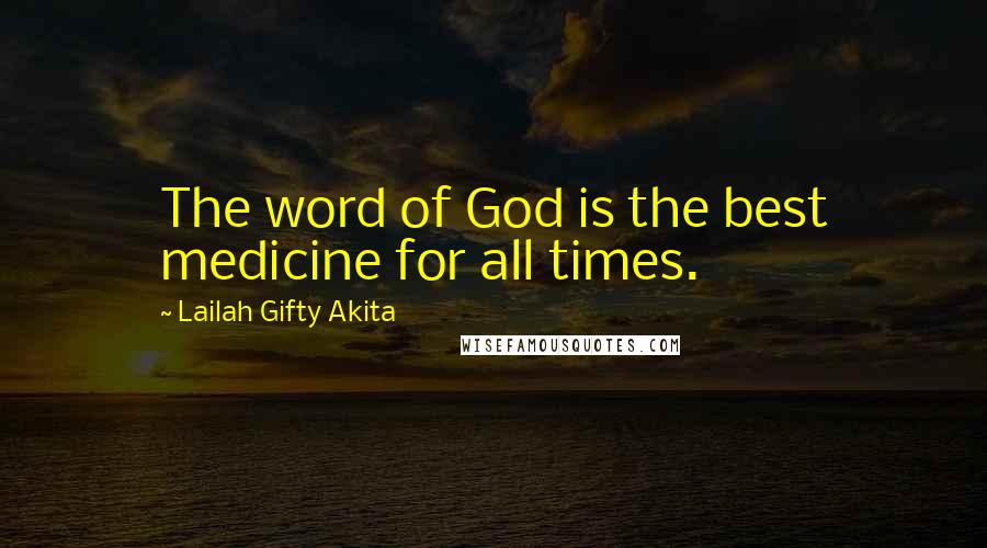 Lailah Gifty Akita Quotes: The word of God is the best medicine for all times.