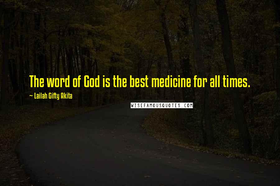 Lailah Gifty Akita Quotes: The word of God is the best medicine for all times.