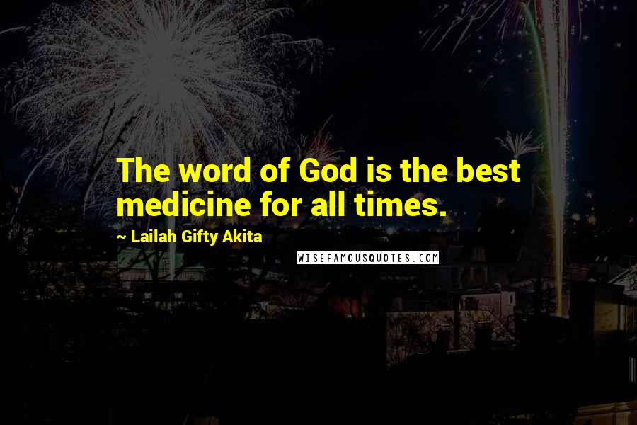 Lailah Gifty Akita Quotes: The word of God is the best medicine for all times.