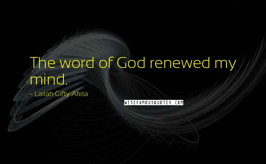 Lailah Gifty Akita Quotes: The word of God renewed my mind.