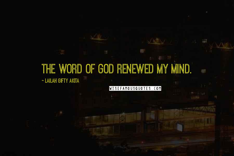 Lailah Gifty Akita Quotes: The word of God renewed my mind.