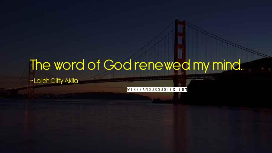 Lailah Gifty Akita Quotes: The word of God renewed my mind.