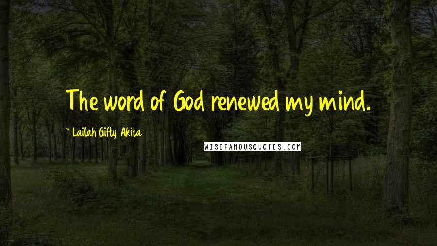 Lailah Gifty Akita Quotes: The word of God renewed my mind.