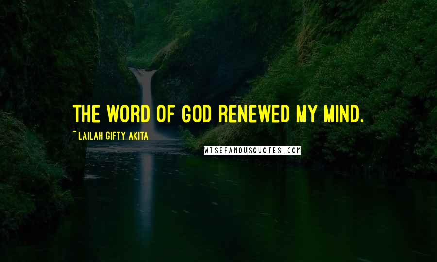 Lailah Gifty Akita Quotes: The word of God renewed my mind.