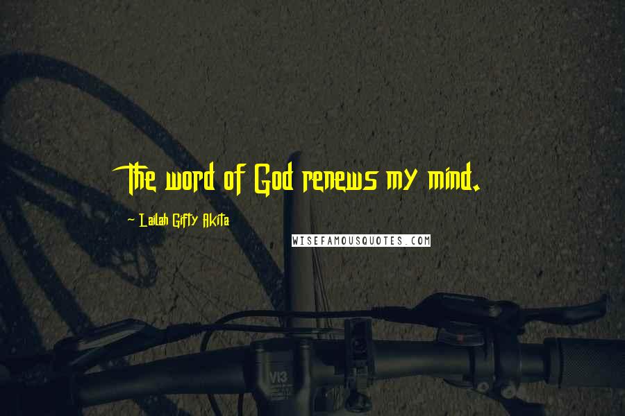 Lailah Gifty Akita Quotes: The word of God renews my mind.