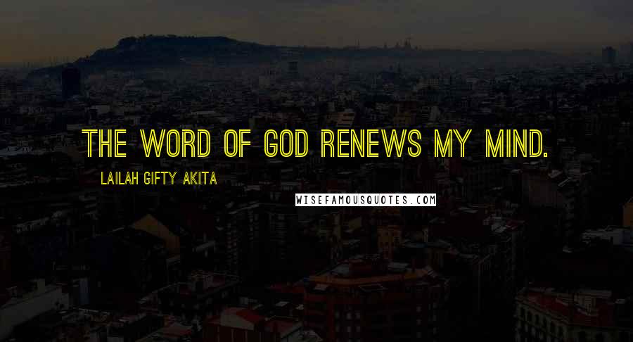 Lailah Gifty Akita Quotes: The word of God renews my mind.