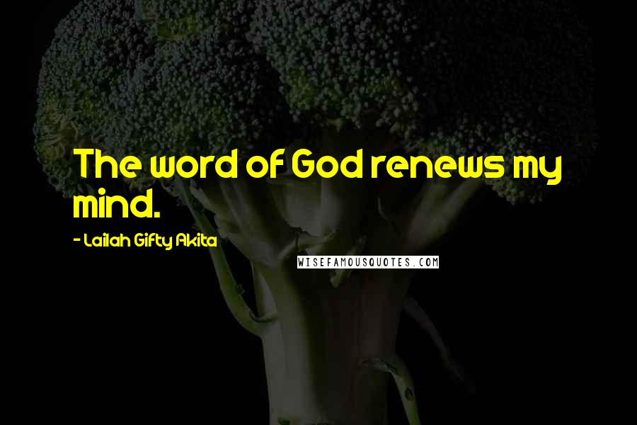 Lailah Gifty Akita Quotes: The word of God renews my mind.