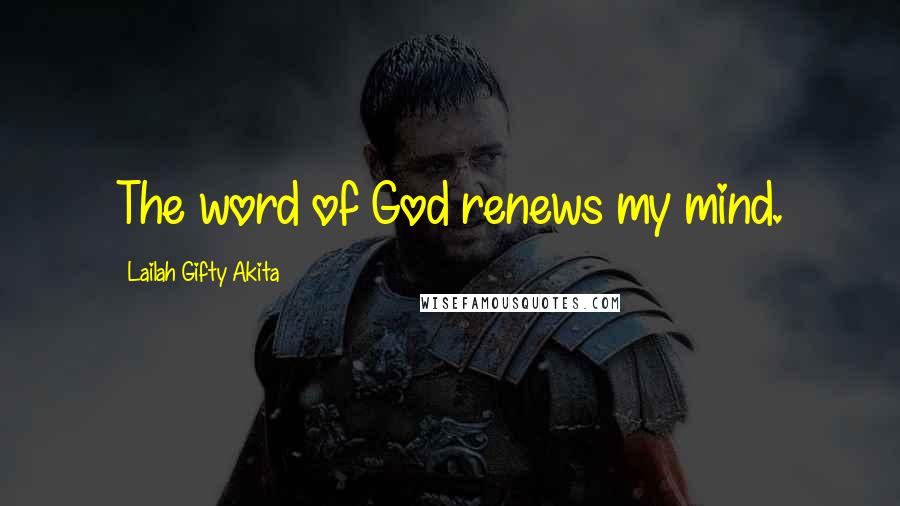 Lailah Gifty Akita Quotes: The word of God renews my mind.