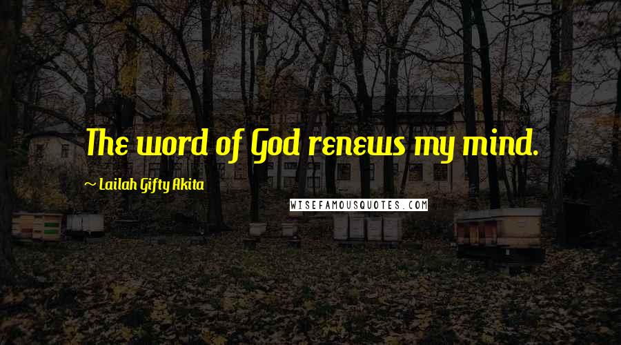 Lailah Gifty Akita Quotes: The word of God renews my mind.