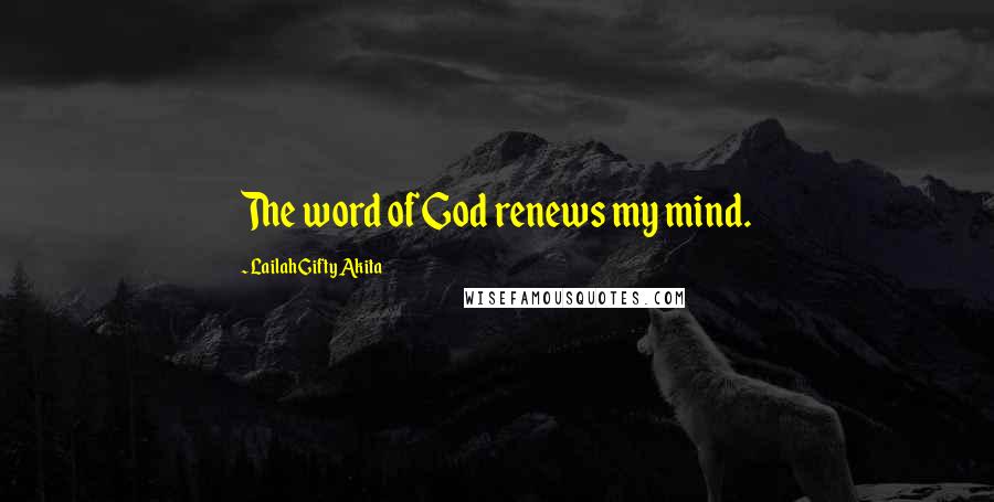 Lailah Gifty Akita Quotes: The word of God renews my mind.