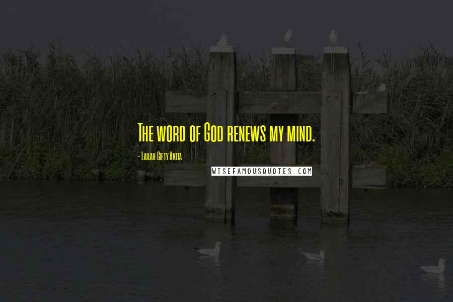 Lailah Gifty Akita Quotes: The word of God renews my mind.