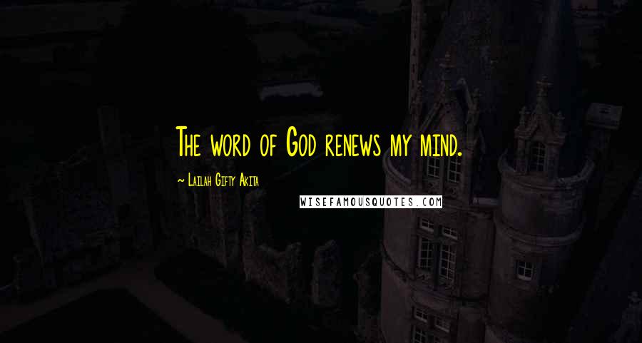 Lailah Gifty Akita Quotes: The word of God renews my mind.