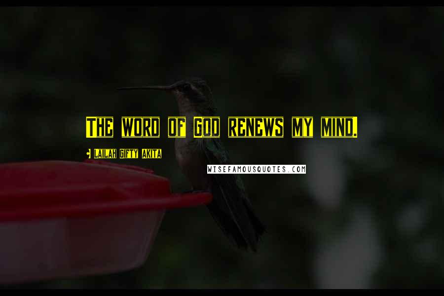 Lailah Gifty Akita Quotes: The word of God renews my mind.