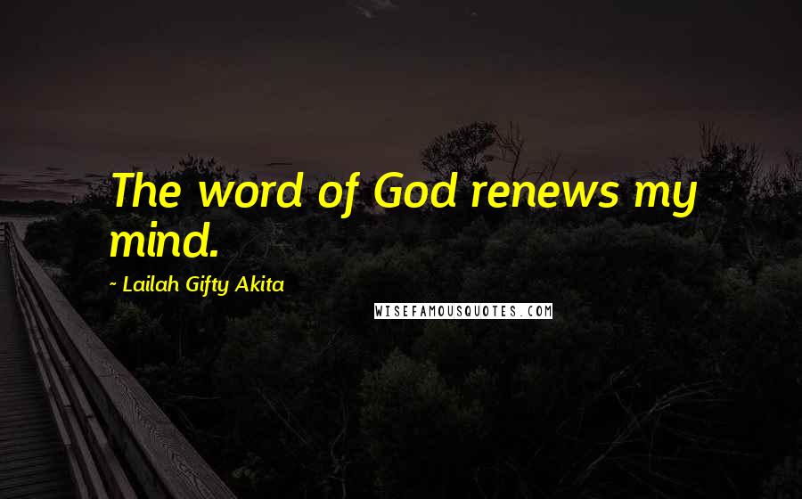 Lailah Gifty Akita Quotes: The word of God renews my mind.