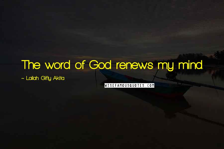 Lailah Gifty Akita Quotes: The word of God renews my mind.