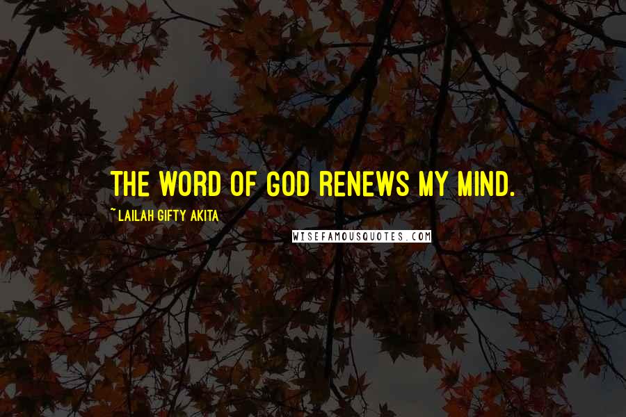 Lailah Gifty Akita Quotes: The word of God renews my mind.