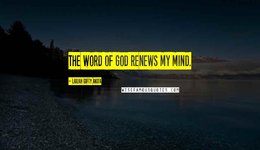 Lailah Gifty Akita Quotes: The word of God renews my mind.