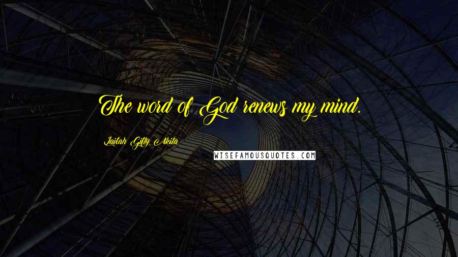 Lailah Gifty Akita Quotes: The word of God renews my mind.