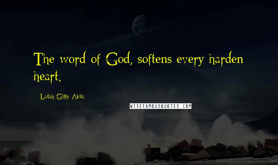 Lailah Gifty Akita Quotes: The word of God, softens every harden heart.