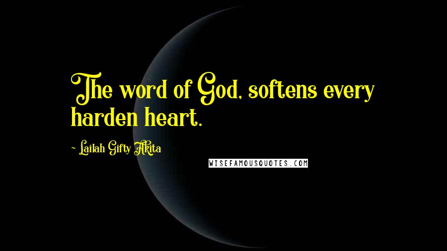 Lailah Gifty Akita Quotes: The word of God, softens every harden heart.